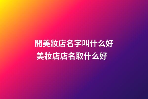 開美妝店名字叫什么好 美妝店店名取什么好-第1張-店鋪起名-玄機派